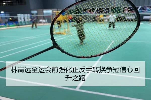 林高远全运会前强化正反手转换争冠信心回升之路