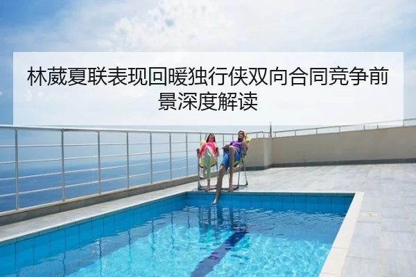林葳夏联表现回暖独行侠双向合同竞争前景深度解读