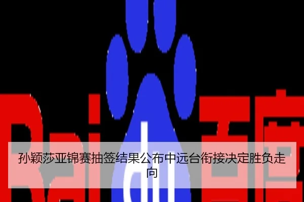 孙颖莎亚锦赛抽签结果公布中远台衔接决定胜负走向